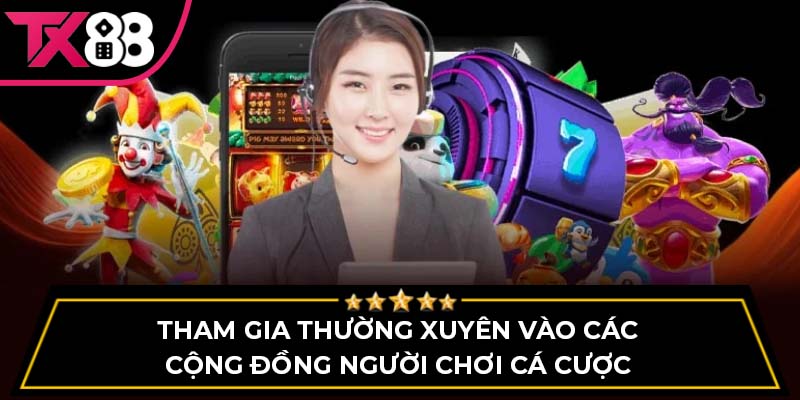 Tham gia thường xuyên vào các cộng đồng người chơi cá cược