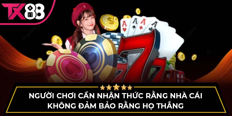 Người chơi cần nhận thức rằng nhà cái không đảm bảo rằng họ thắng
