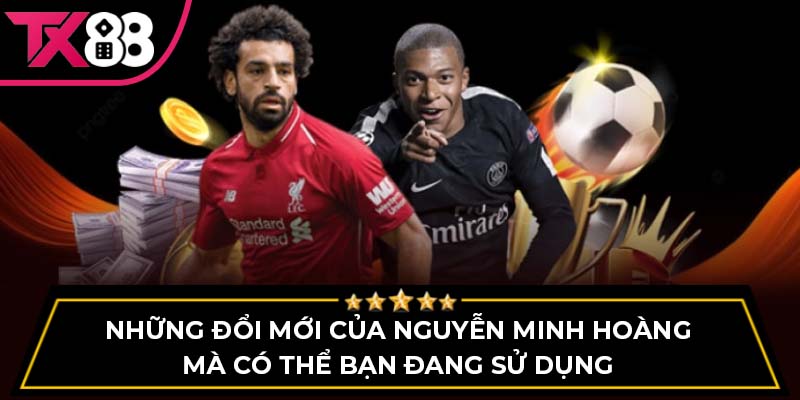 Những đổi mới của Nguyễn Minh Hoàng mà có thể bạn đang sử dụng